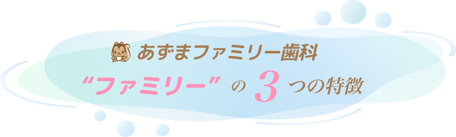 あずまファミリー歯科 “ファミリー”の３つの特徴