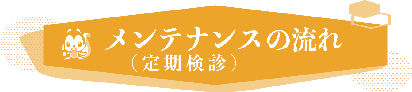 メンテナンス（定期検診）の流れ